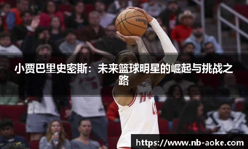 小贾巴里史密斯：未来篮球明星的崛起与挑战之路
