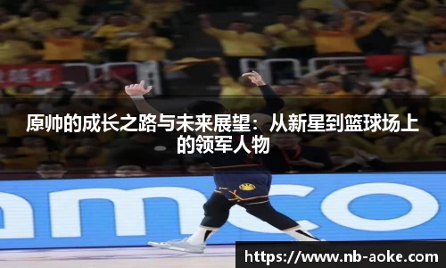 原帅的成长之路与未来展望：从新星到篮球场上的领军人物