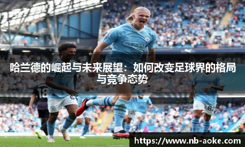 哈兰德的崛起与未来展望：如何改变足球界的格局与竞争态势