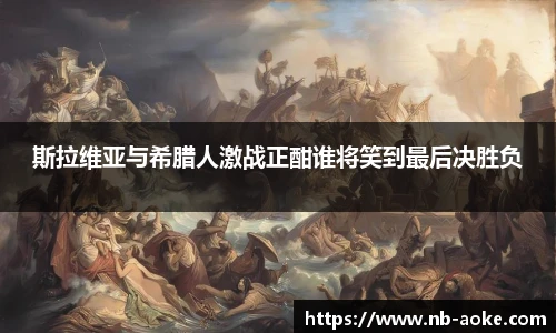 斯拉维亚与希腊人激战正酣谁将笑到最后决胜负