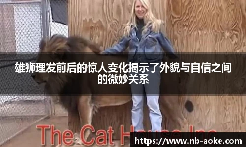 雄狮理发前后的惊人变化揭示了外貌与自信之间的微妙关系