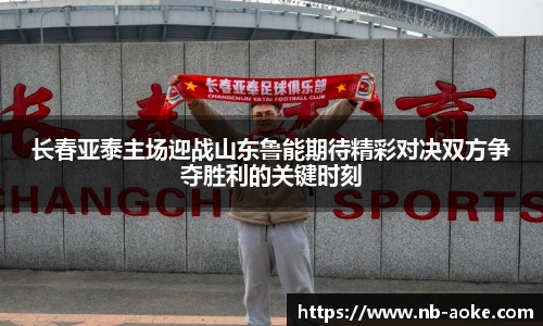 长春亚泰主场迎战山东鲁能期待精彩对决双方争夺胜利的关键时刻