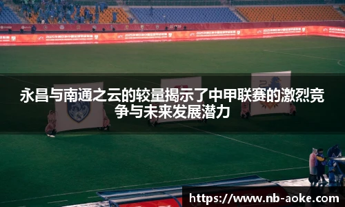 永昌与南通之云的较量揭示了中甲联赛的激烈竞争与未来发展潜力