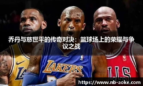 乔丹与慈世平的传奇对决：篮球场上的荣耀与争议之战