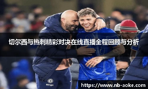 切尔西与热刺精彩对决在线直播全程回顾与分析
